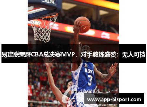 易建联荣膺CBA总决赛MVP，对手教练盛赞：无人可挡