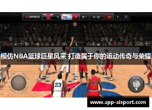 模仿NBA篮球巨星风采 打造属于你的运动传奇与荣耀